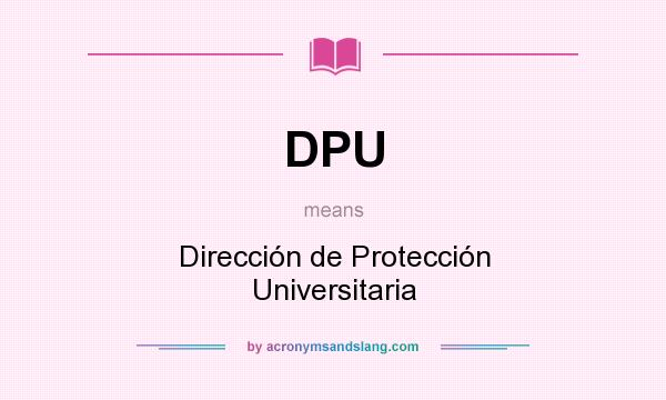What does DPU mean? It stands for Dirección de Protección Universitaria