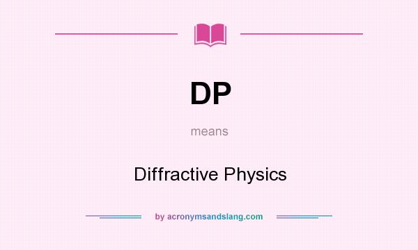 What does DP mean? It stands for Diffractive Physics