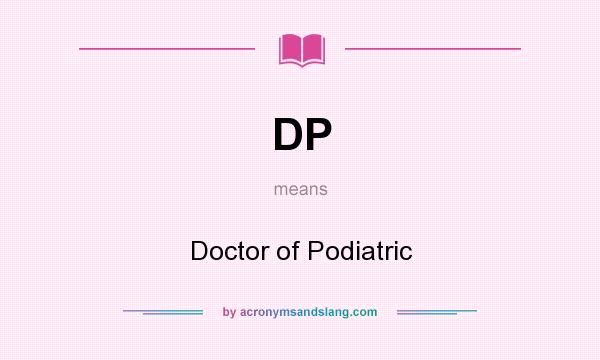 What does DP mean? It stands for Doctor of Podiatric