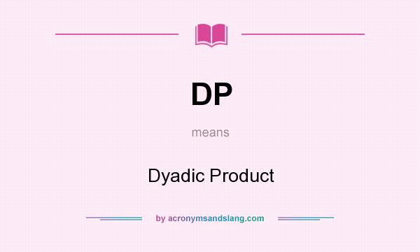 What does DP mean? It stands for Dyadic Product