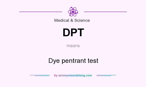 What does DPT mean? It stands for Dye pentrant test