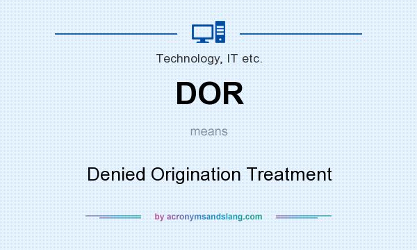 What does DOR mean? It stands for Denied Origination Treatment
