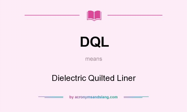 What does DQL mean? It stands for Dielectric Quilted Liner