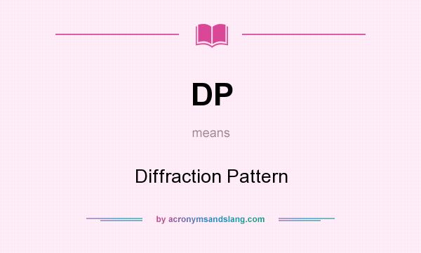 What does DP mean? It stands for Diffraction Pattern