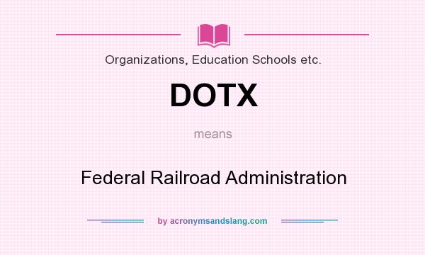 What does DOTX mean? It stands for Federal Railroad Administration