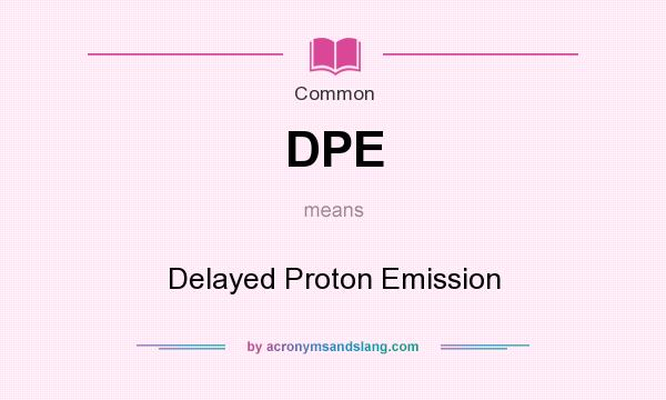 What does DPE mean? It stands for Delayed Proton Emission