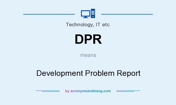 What does DPR mean? It stands for Development Problem Report