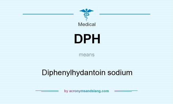 What does DPH mean? It stands for Diphenylhydantoin sodium