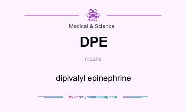 What does DPE mean? It stands for dipivalyl epinephrine