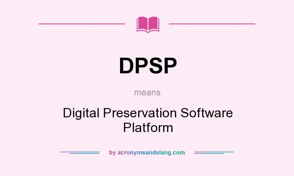 What does DPSP mean? It stands for Digital Preservation Software Platform