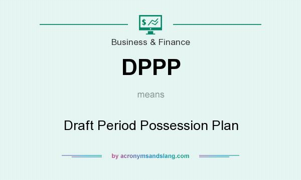 What does DPPP mean? It stands for Draft Period Possession Plan