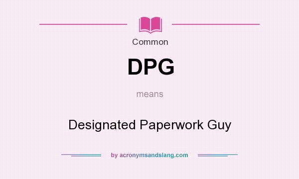 What does DPG mean? It stands for Designated Paperwork Guy