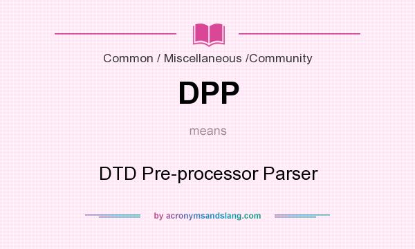 What does DPP mean? It stands for DTD Pre-processor Parser
