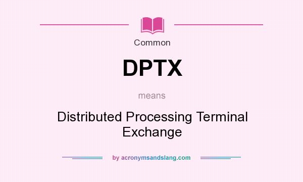 What does DPTX mean? It stands for Distributed Processing Terminal Exchange
