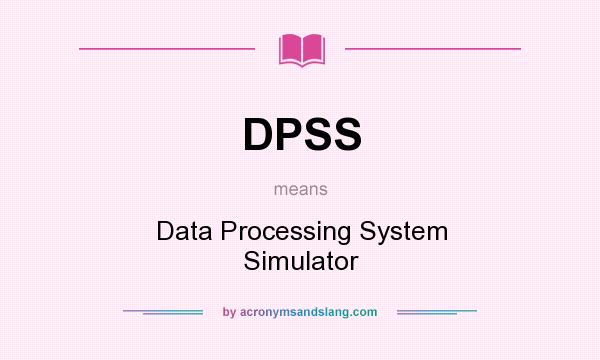 What does DPSS mean? It stands for Data Processing System Simulator