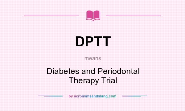 What does DPTT mean? It stands for Diabetes and Periodontal Therapy Trial