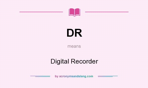 What does DR mean? It stands for Digital Recorder