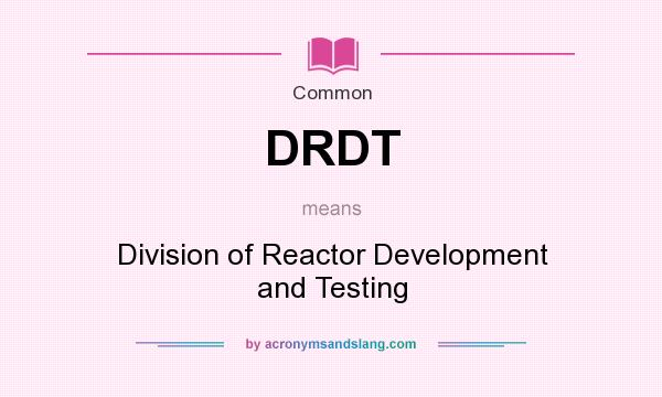 What does DRDT mean? It stands for Division of Reactor Development and Testing