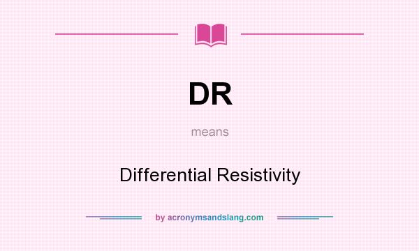 What does DR mean? It stands for Differential Resistivity