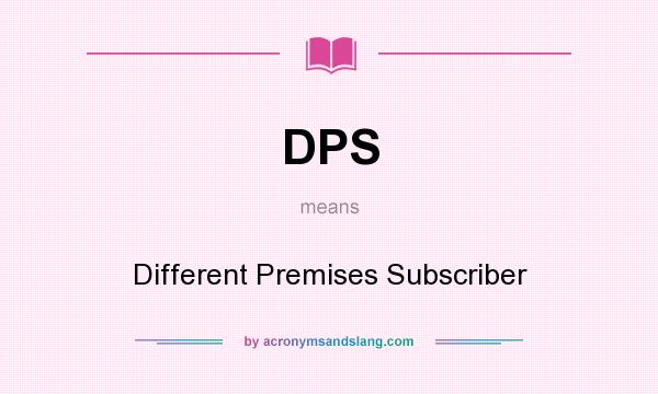 What does DPS mean? It stands for Different Premises Subscriber