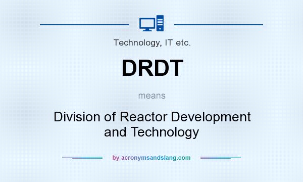 What does DRDT mean? It stands for Division of Reactor Development and Technology
