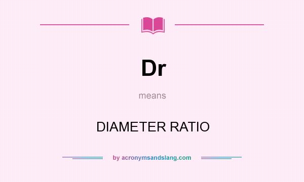 What does Dr mean? It stands for DIAMETER RATIO