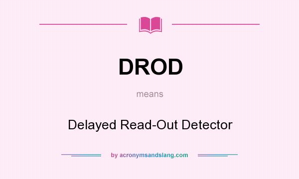 What does DROD mean? It stands for Delayed Read-Out Detector