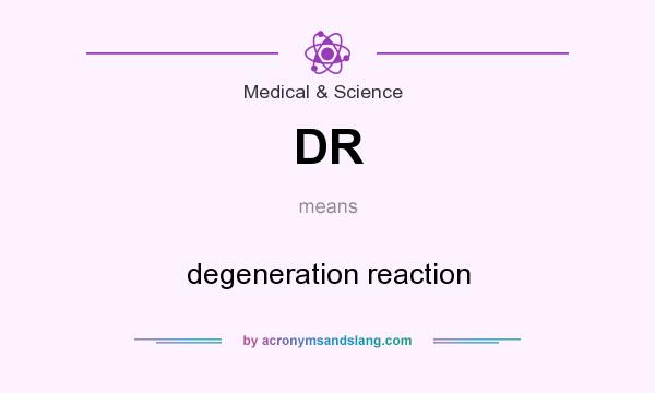 What does DR mean? It stands for degeneration reaction