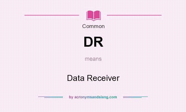 What does DR mean? It stands for Data Receiver
