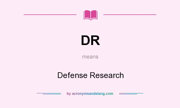 What does DR mean? It stands for Defense Research