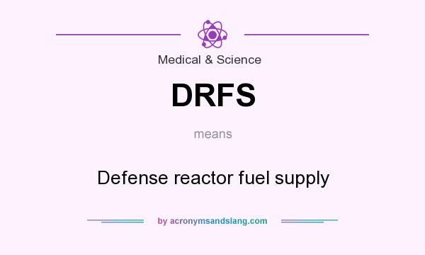 What does DRFS mean? It stands for Defense reactor fuel supply