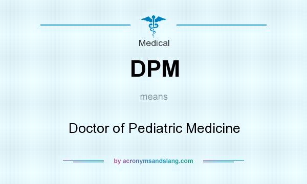 What does DPM mean? It stands for Doctor of Pediatric Medicine