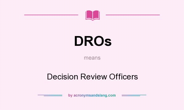 What does DROs mean? It stands for Decision Review Officers