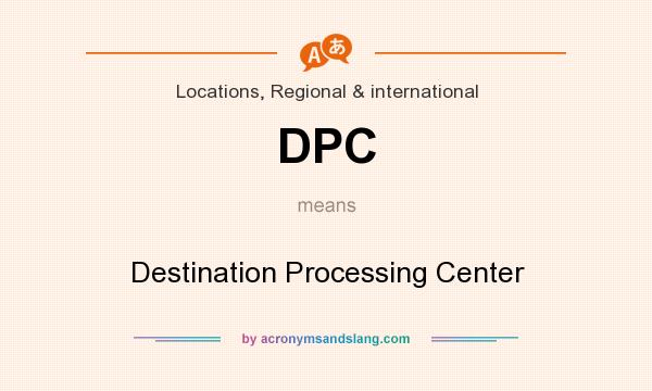 What does DPC mean? It stands for Destination Processing Center