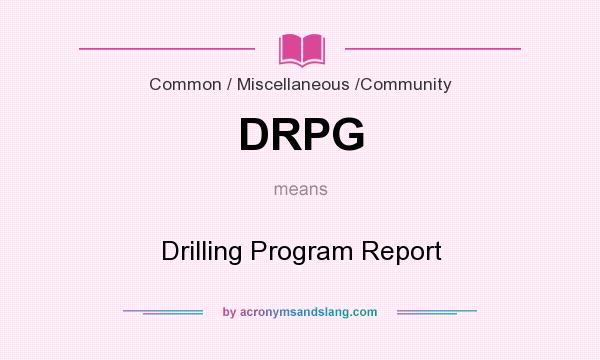 What does DRPG mean? It stands for Drilling Program Report