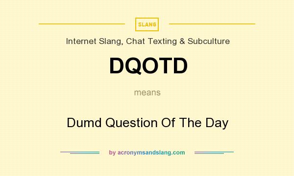What does DQOTD mean? It stands for Dumd Question Of The Day