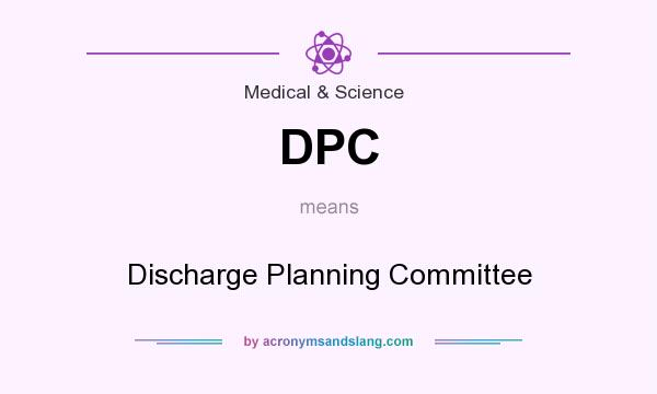 What does DPC mean? It stands for Discharge Planning Committee