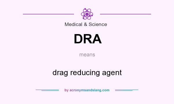 What does DRA mean? It stands for drag reducing agent