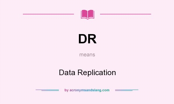 What does DR mean? It stands for Data Replication