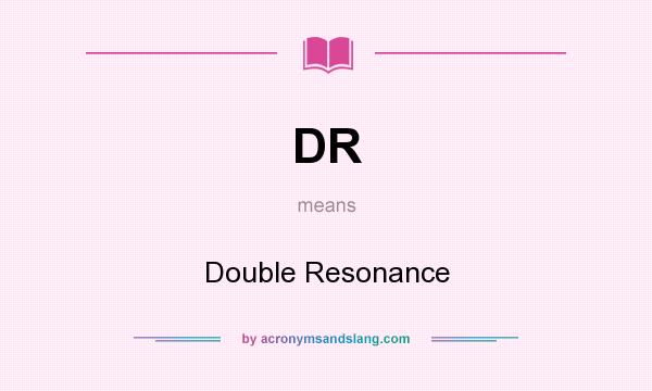 What does DR mean? It stands for Double Resonance