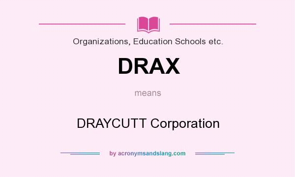 What does DRAX mean? It stands for DRAYCUTT Corporation