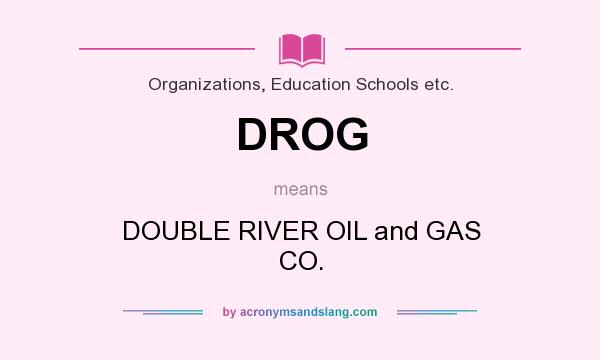 What does DROG mean? It stands for DOUBLE RIVER OIL and GAS CO.