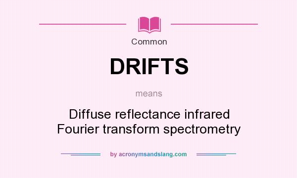 What does DRIFTS mean? It stands for Diffuse reflectance infrared Fourier transform spectrometry