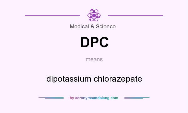 What does DPC mean? It stands for dipotassium chlorazepate