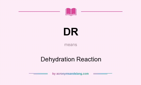 What does DR mean? It stands for Dehydration Reaction