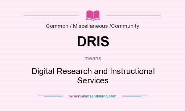 What does DRIS mean? It stands for Digital Research and Instructional Services