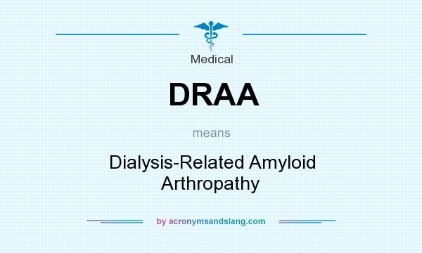 What does DRAA mean? It stands for Dialysis-Related Amyloid Arthropathy