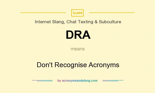 What does DRA mean? It stands for Don`t Recognise Acronyms