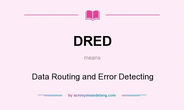 What does DRED mean? It stands for Data Routing and Error Detecting