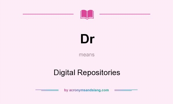 What does Dr mean? It stands for Digital Repositories